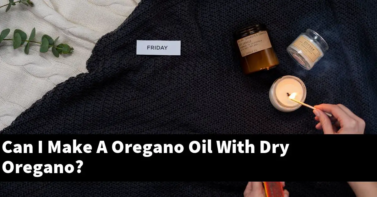 Can I Make A Oregano Oil With Dry Oregano?