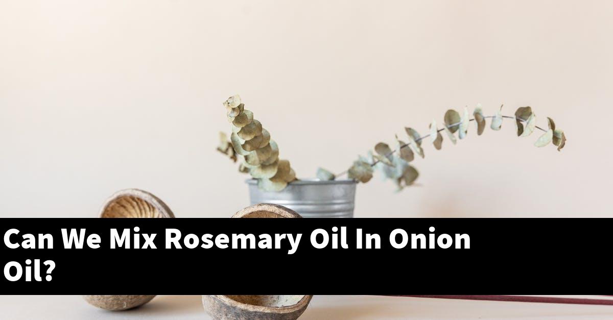 Can We Mix Rosemary Oil In Onion Oil?