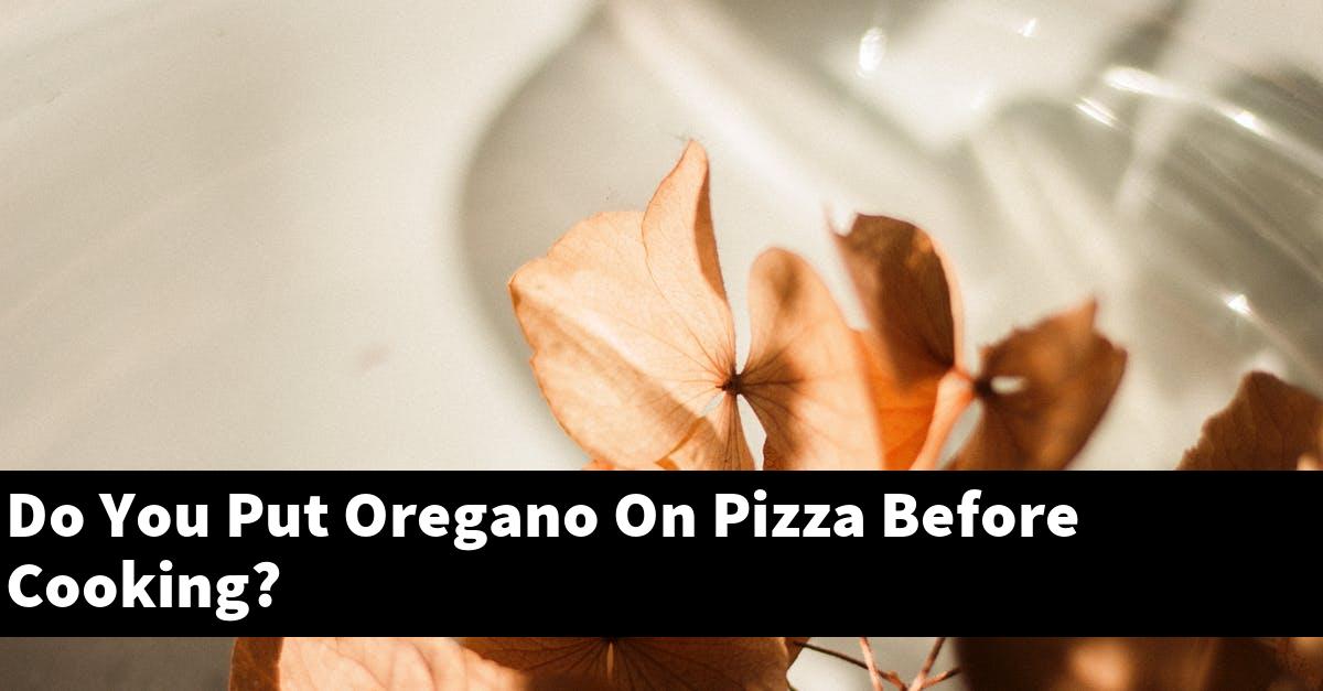 Do You Put Oregano On Pizza Before Cooking?