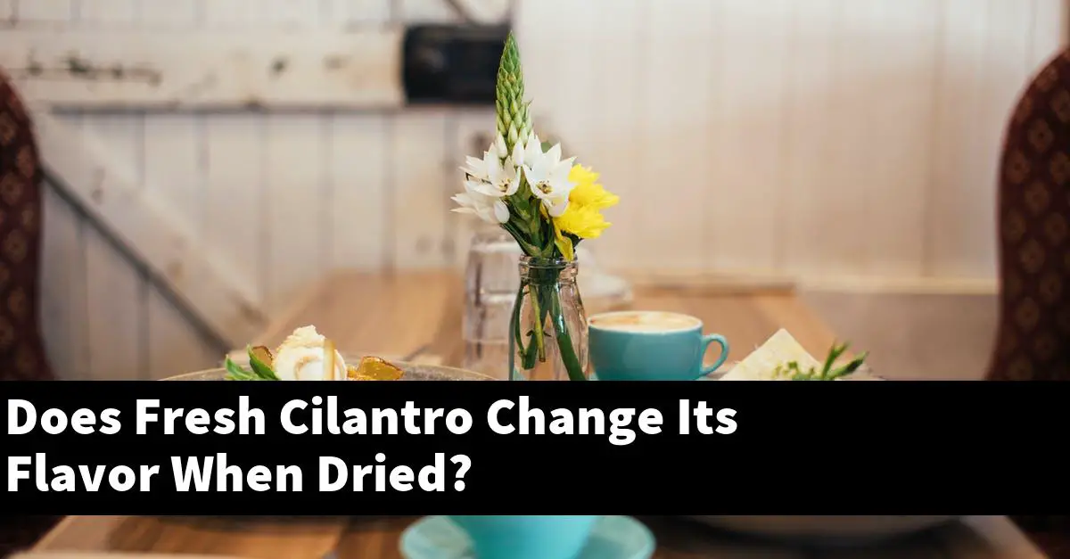 Does Fresh Cilantro Change Its Flavor When Dried?