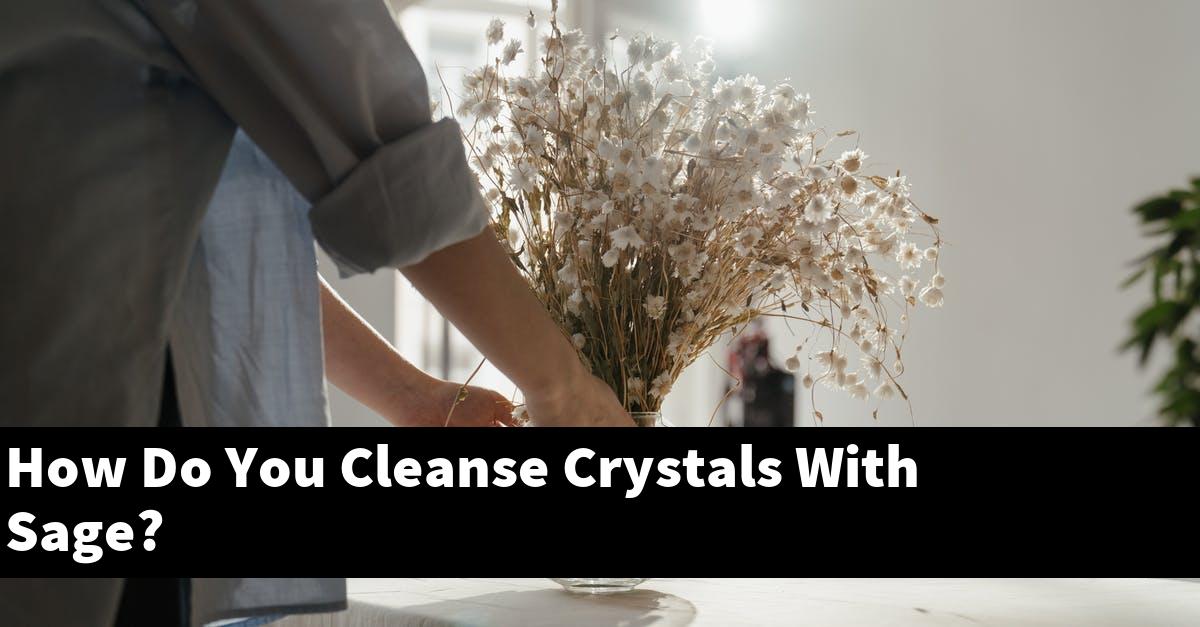 How Do You Cleanse Crystals With Sage?