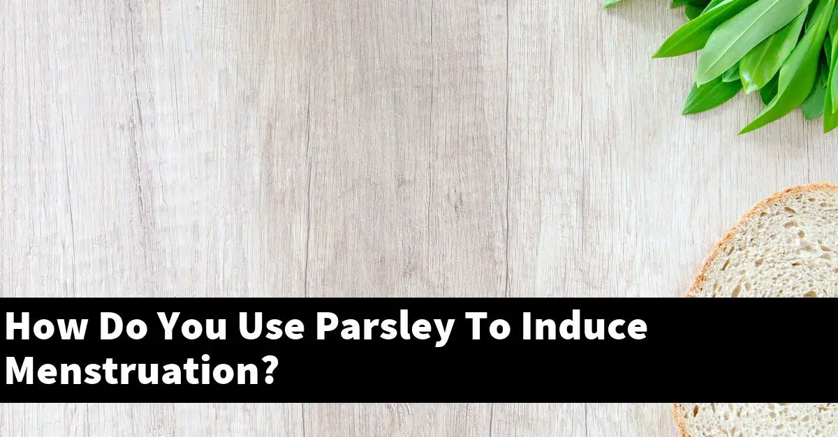 How Do You Use Parsley To Induce Menstruation?