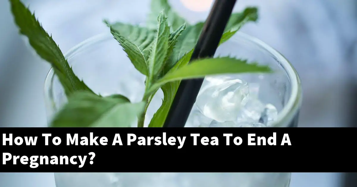 How To Make A Parsley Tea To End A Pregnancy?