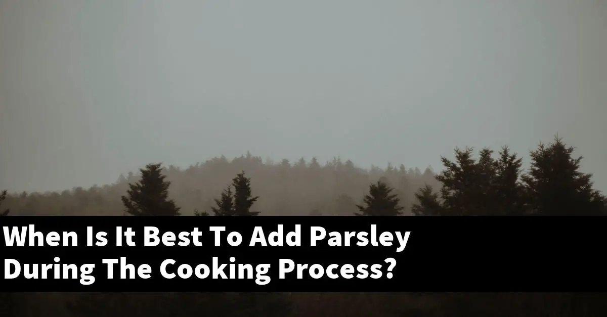 When Is It Best To Add Parsley During The Cooking Process?