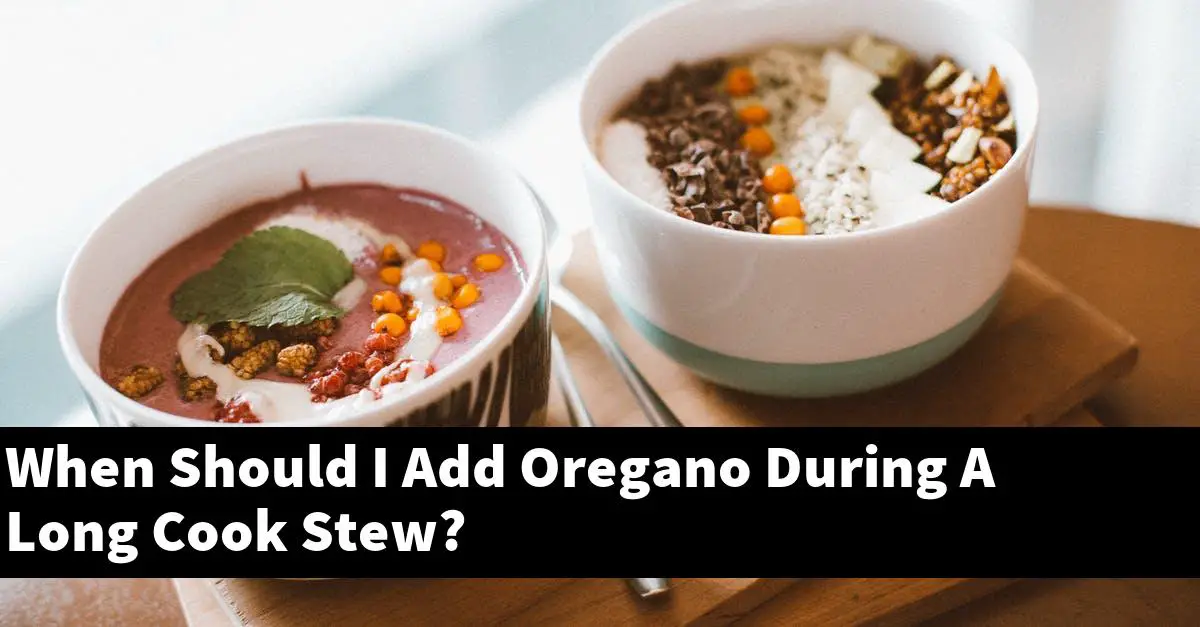 When Should I Add Oregano During A Long Cook Stew?